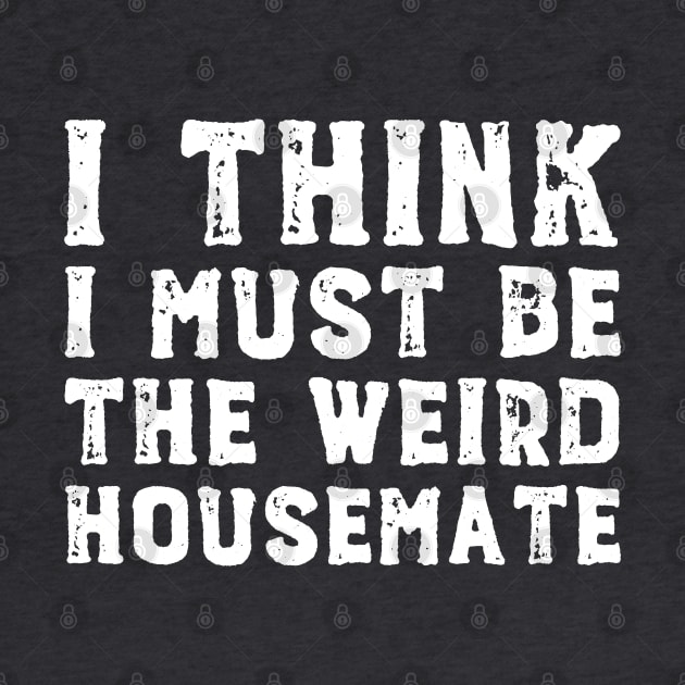 I think I must be the weird housemate (white text) by Ofeefee